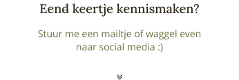 Stuur me een mailtje of waggel even naar social media :) Eend keertje kennismaken? 