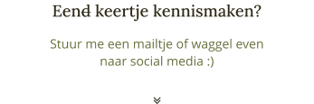 Stuur me een mailtje of waggel even naar social media :) Eend keertje kennismaken? 